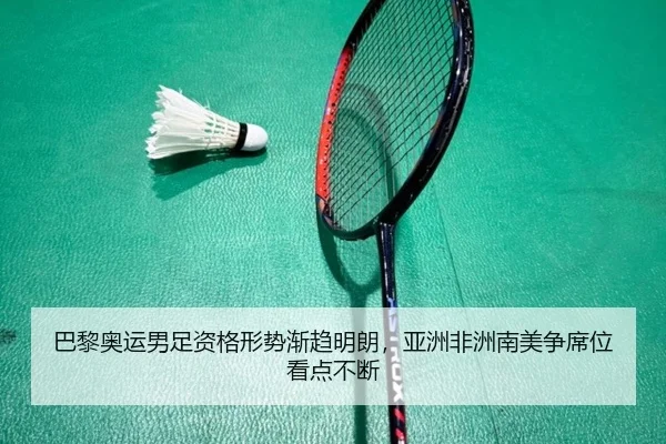 巴黎奥运男足资格形势渐趋明朗，亚洲非洲南美争席位看点不断